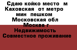 Сдаю койко-место. м.Каховская, от метро  5 мин. пешком. - Московская обл., Москва г. Недвижимость » Совместное проживание   . Московская обл.